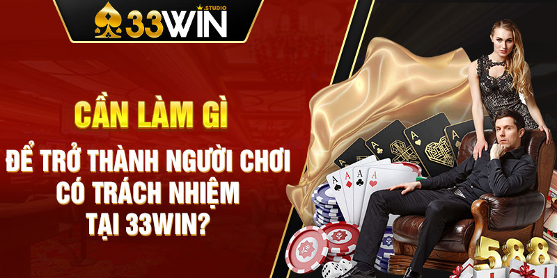 Cần làm gì để trở thành người chơi có trách nhiệm tại 33WIN?