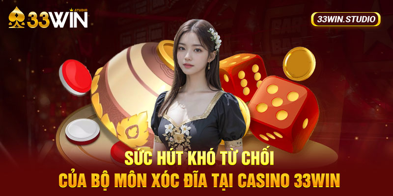 Sức hút khó từ chối của bộ môn Xóc Đĩa tại casino 33WIN