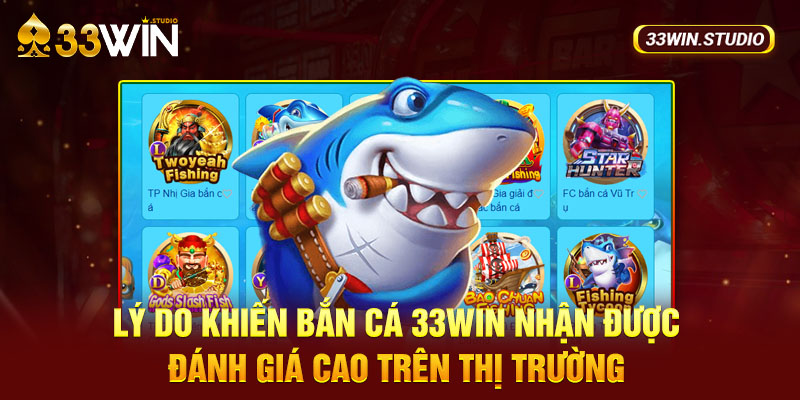 Lý do khiến Bắn cá 33WIN nhận được đánh giá cao trên thị trường