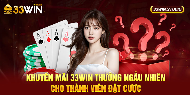 Khuyến mãi 33WIN thưởng ngẫu nhiên cho thành viên đặt cược